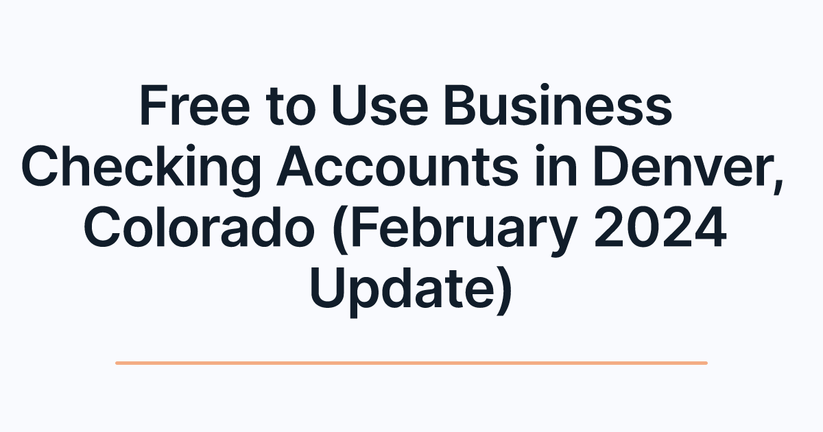 Free to Use Business Checking Accounts in Denver, Colorado (February 2024 Update)